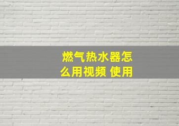 燃气热水器怎么用视频 使用